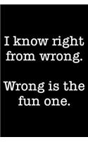 I Know Right From Wrong. Wrong Is The Fun One.