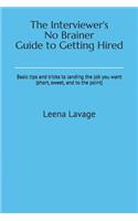 The Interviewer's No Brainer Guide to Getting Hired: Basic tips and tricks to landing the job you want (short, sweet, and to the point)