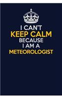 I Can't Keep Calm Because I Am A Meteorologist: Career journal, notebook and writing journal for encouraging men, women and kids. A framework for building your career.