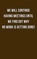 We Will Continue Having Meetings Until we Find Out Why no Work is Getting Done