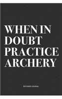 When In Doubt Practice Archery: A 6x9 Inch Notebook Diary Journal With A Bold Text Font Slogan On A Matte Cover and 120 Blank Lined Pages Makes A Great Alternative To A Card