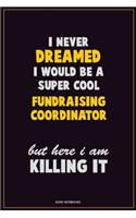 I Never Dreamed I would Be A Super Cool Fundraising Coordinator But Here I Am Killing It: Career Motivational Quotes 6x9 120 Pages Blank Lined Notebook Journal
