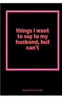Things I Want to Say to My Husband But Can't