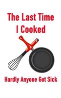 The Last Time I Cooked Hardly Anyone Got Sick: Men or Womens Blank Recipe Book for Cooking, Baking, Grilling & More