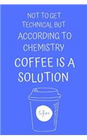 Not to Get Technical But According to Chemistry Coffee Is a Solution: Blank Lined Notebook