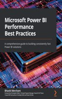 Microsoft Power BI Performance Best Practices: A comprehensive guide to building consistently fast Power BI solutions