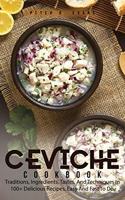 Ceviche Cookbook: Traditions, Ingredients, Tastes, And Techniques In 100+ Delicious Recipes, Easy And Fast To Do.