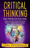 Critical Thinking And Problem Solving: Advanced Strategies and Reasoning Skills to Increase Your Decision Making. A Systematic Approach to Master Logic Avoid Mistakes and Be a Creative Pr
