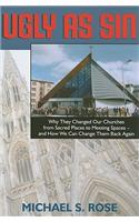Ugly as Sin: Why They Changed Our Churches from Sacred Places to Meeting Spaces--And How We Can Change Them Back Again