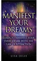 Manifest Your Dreams: Learn to Manifest Your Every Desire With The Law of Attraction