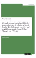 Wie stellt sich das Menschenbild in der kommunistischen Revolution in Bertolt Brechts Die Maßnahme von 1931 und vergleichend dazu in Heiner Müllers Mauser von 1978 dar?