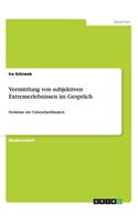 Vermittlung von subjektiven Extremerlebnissen im Gespräch: Probleme der Unbeschreibbarkeit(German)