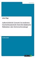 Außerschulische Lernorte im modernen Geschichtsunterricht. Sinnvolle didaktische Maßnahme oder Zeitverschwendung?