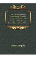 The Advanced Book of Reading Lessons Forming a Supplement to the Fourth and Fifth Reading Books of the Authorized Series