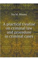 A Practical Treatise on Criminal Law and Procedure in Criminal Cases