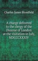 charge delivered to the clergy of the Diocese of London at the visitation in July, MDCCCXXXIV
