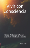 Vivir con consciencia: Cómo el mindfulness te ayudará a encontrar la felicidad y la serenidad