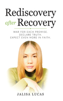 Rediscovery after Recovery: War for Each Promise. Declare Truth. Expect Even More in Faith.