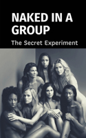 Naked In A Group: The Secret Experiment: The Conversation Among Naked People In A Experiment