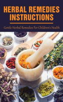 Herbal Remedies Instructions: Gentle Herbal Remedies For Children's Health: Making And Using Gentle Herbal Remedies To Treat Common Ailments