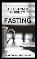 Ultimate Guide to Fasting: A Complete Guide on How To Burn Fat Quickly with the Mini-Fast Diet