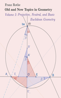 Old and New Topics in Geometry: Volume I: Projective, Neutral and Basic Euclidean Geometry