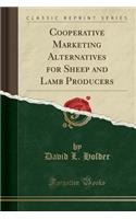 Cooperative Marketing Alternatives for Sheep and Lamb Producers (Classic Reprint)