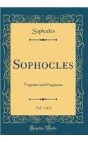 Sophocles, Vol. 1 of 2: Tragedies and Fragments (Classic Reprint)