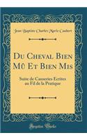 Du Cheval Bien Mû Et Bien MIS: Suite de Causeries Écrites Au Fil de la Pratique (Classic Reprint)