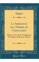 Li Abrejance de l'Ordre de Chevalerie: Mise En Vers de la Traduction de Vï¿½gï¿½ce de Jean de Meun (Classic Reprint)