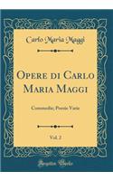Opere Di Carlo Maria Maggi, Vol. 2: Commedie; Poesie Varie (Classic Reprint)