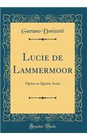 Lucie de Lammermoor: Opéra en Quatre Actes (Classic Reprint)