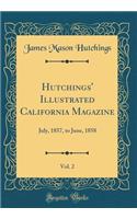 Hutchings' Illustrated California Magazine, Vol. 2: July, 1857, to June, 1858 (Classic Reprint): July, 1857, to June, 1858 (Classic Reprint)