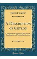 A Description of Ceylon: Containing an Account of the Country, Inhabitants, and Natural Productions (Classic Reprint)