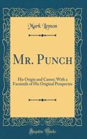 Mr. Punch: His Origin and Career; With a Facsimile of His Original Prospectus (Classic Reprint)