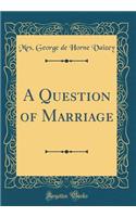 A Question of Marriage (Classic Reprint)