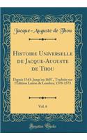 Histoire Universelle de Jacque-Auguste de Thou, Vol. 6: Depuis 1543. Jusqu'en 1607., Traduite sur l'Édition Latine de Londres; 1570-1573 (Classic Reprint)