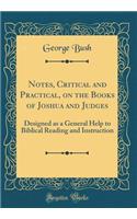 Notes, Critical and Practical, on the Books of Joshua and Judges: Designed as a General Help to Biblical Reading and Instruction (Classic Reprint)