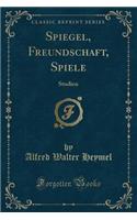 Spiegel, Freundschaft, Spiele: Studien (Classic Reprint)
