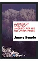 Alphabet of Scientific Angling, for the Use of Beginners
