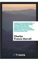 Probate & Administration: A Handbook for Executors and Administrators Containing Practical Directions for Obtaining Probate of a Will or Letters of Administration: A Handbook for Executors and Administrators Containing Practical Directions for Obtaining Probate of a Will or Letters of Administration