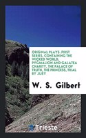 Original Plays. First Series, Containing the Wicked World, Pygmalion and Galatea Charity, the Palace of Truth, the Princess, Trial by Jury