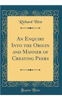 An Enquiry Into the Origin and Manner of Creating Peers (Classic Reprint)