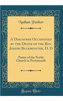 A Discourse Occasioned by the Death of the Rev. Joseph Buckminster, D. D: Pastor of the North Church in Portsmouth (Classic Reprint)
