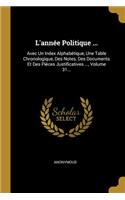 L'année Politique ...: Avec Un Index Alphabétique, Une Table Chronologique, Des Notes, Des Documents Et Des Pièces Justificatives ..., Volume 31...