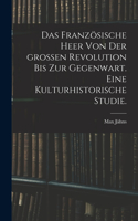 französische Heer von der großen Revolution bis zur Gegenwart. Eine kulturhistorische Studie.