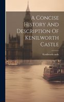 Concise History And Description Of Kenilworth Castle