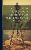 Treatise on Surveying in Which the Theory and Practice are Fully Explained