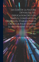 Les Lois De La Nature Dévoilées, Ou, Explication Des Lois Simples, Constantes & Générales, Établies Par Le Créateur Pour Donner Le Mouvement Et La Vie