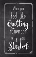 When You Feel Like Quitting Remember Why You Started